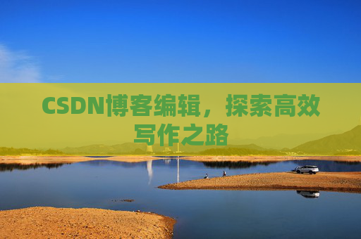 CSDN博客编辑，探索高效写作之路